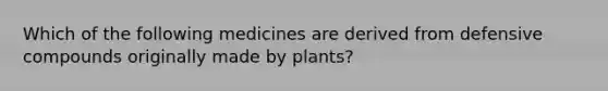 Which of the following medicines are derived from defensive compounds originally made by plants?