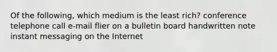 Of the following, which medium is the least rich? conference telephone call e-mail flier on a bulletin board handwritten note instant messaging on the Internet