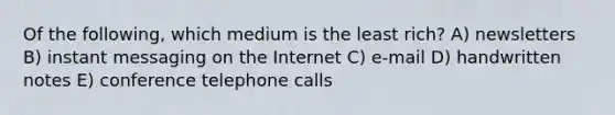 Of the following, which medium is the least rich? A) newsletters B) instant messaging on the Internet C) e-mail D) handwritten notes E) conference telephone calls