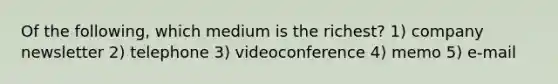 Of the following, which medium is the richest? 1) company newsletter 2) telephone 3) videoconference 4) memo 5) e-mail