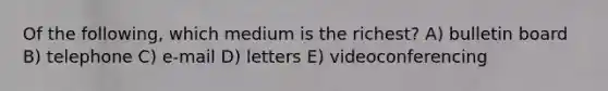 Of the following, which medium is the richest? A) bulletin board B) telephone C) e-mail D) letters E) videoconferencing