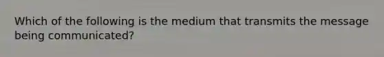 Which of the following is the medium that transmits the message being communicated?