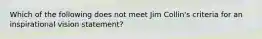 Which of the following does not meet Jim Collin's criteria for an inspirational vision statement?