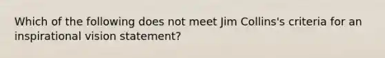 Which of the following does not meet Jim Collins's criteria for an inspirational vision statement?