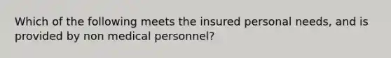 Which of the following meets the insured personal needs, and is provided by non medical personnel?