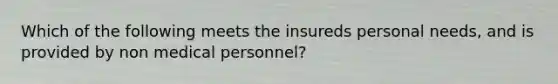 Which of the following meets the insureds personal needs, and is provided by non medical personnel?