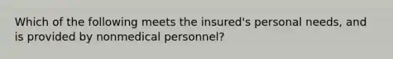 Which of the following meets the insured's personal needs, and is provided by nonmedical personnel?