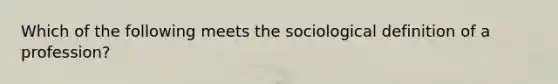 Which of the following meets the sociological definition of a profession?