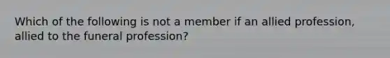 Which of the following is not a member if an allied profession, allied to the funeral profession?