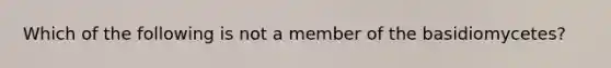 Which of the following is not a member of the basidiomycetes?