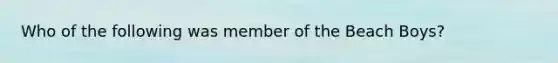 Who of the following was member of the Beach Boys?