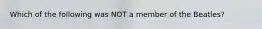 Which of the following was NOT a member of the Beatles?