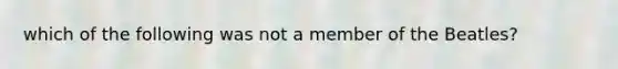 which of the following was not a member of the Beatles?