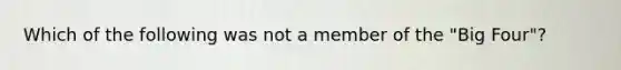 Which of the following was not a member of the "Big Four"?