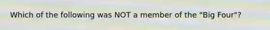 Which of the following was NOT a member of the "Big Four"?