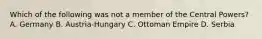 Which of the following was not a member of the Central Powers? A. Germany B. Austria-Hungary C. Ottoman Empire D. Serbia