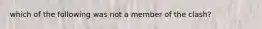which of the following was not a member of the clash?