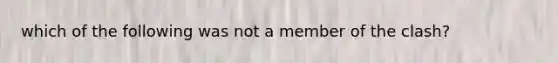 which of the following was not a member of the clash?