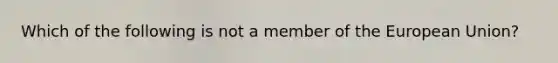 Which of the following is not a member of the European Union?