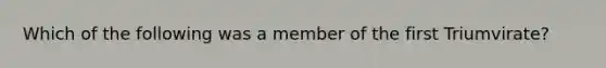 Which of the following was a member of the first Triumvirate?