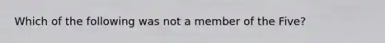 Which of the following was not a member of the Five?