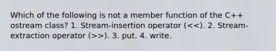 Which of the following is not a member function of the C++ ostream class? 1. Stream-insertion operator ( >). 3. put. 4. write.