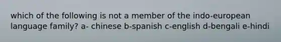 which of the following is not a member of the indo-european language family? a- chinese b-spanish c-english d-bengali e-hindi