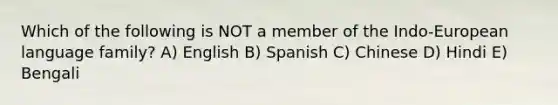 Which of the following is NOT a member of the Indo-European language family? A) English B) Spanish C) Chinese D) Hindi E) Bengali