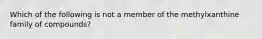 Which of the following is not a member of the methylxanthine family of compounds?