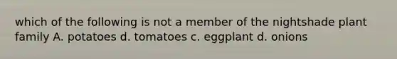 which of the following is not a member of the nightshade plant family A. potatoes d. tomatoes c. eggplant d. onions