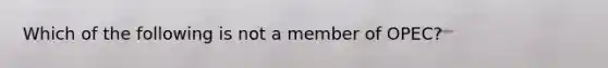 Which of the following is not a member of OPEC?