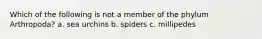 Which of the following is not a member of the phylum Arthropoda? a. sea urchins b. spiders c. millipedes