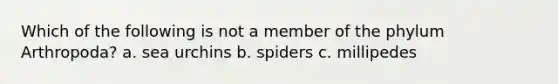 Which of the following is not a member of the phylum Arthropoda? a. sea urchins b. spiders c. millipedes