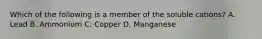 Which of the following is a member of the soluble cations? A. Lead B. Ammonium C. Copper D. Manganese