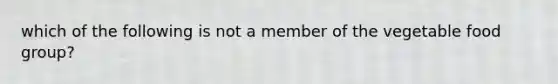 which of the following is not a member of the vegetable food group?