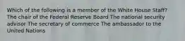 Which of the following is a member of the White House Staff? The chair of the Federal Reserve Board The national security advisor The secretary of commerce The ambassador to the United Nations