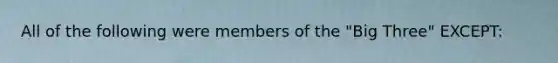 All of the following were members of the "Big Three" EXCEPT: