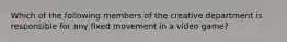 Which of the following members of the creative department is responsible for any fixed movement in a video game?