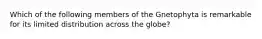 Which of the following members of the Gnetophyta is remarkable for its limited distribution across the globe?