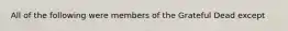 All of the following were members of the Grateful Dead except