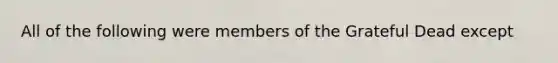 All of the following were members of the Grateful Dead except