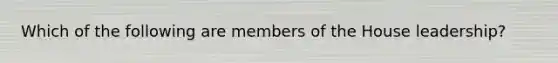 Which of the following are members of the House leadership?