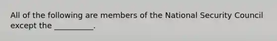 All of the following are members of the National Security Council except the __________.