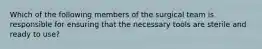 Which of the following members of the surgical team is responsible for ensuring that the necessary tools are sterile and ready to use?