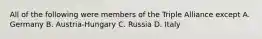 All of the following were members of the Triple Alliance except A. Germany B. Austria-Hungary C. Russia D. Italy