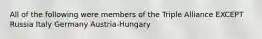 All of the following were members of the Triple Alliance EXCEPT Russia Italy Germany Austria-Hungary