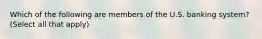 Which of the following are members of the U.S. banking system? (Select all that apply)