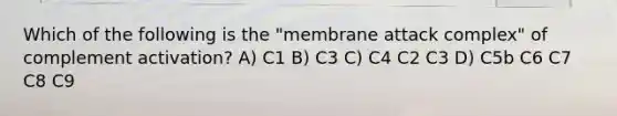 Which of the following is the "membrane attack complex" of complement activation? A) C1 B) C3 C) C4 C2 C3 D) C5b C6 C7 C8 C9