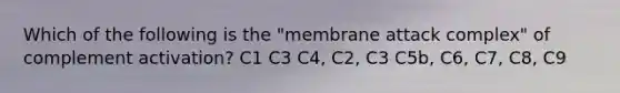 Which of the following is the "membrane attack complex" of complement activation? C1 C3 C4, C2, C3 C5b, C6, C7, C8, C9