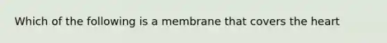 Which of the following is a membrane that covers the heart